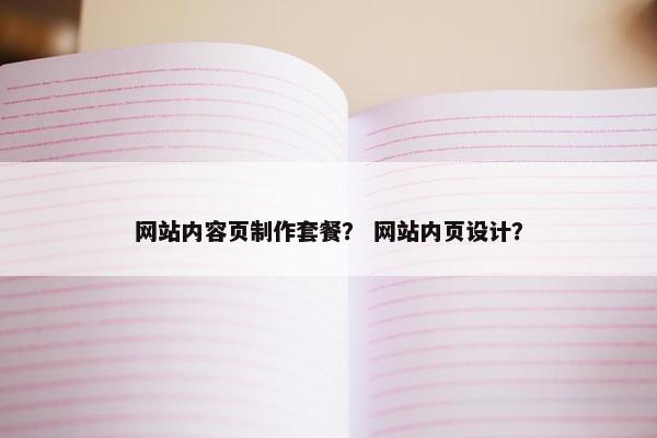 网站内容页制作套餐？ 网站内页设计？
