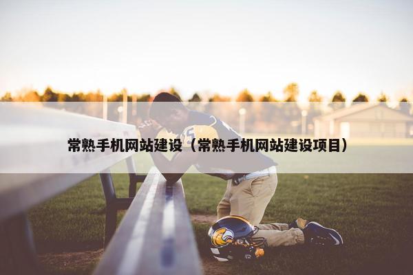 常熟手机网站建设（常熟手机网站建设项目）