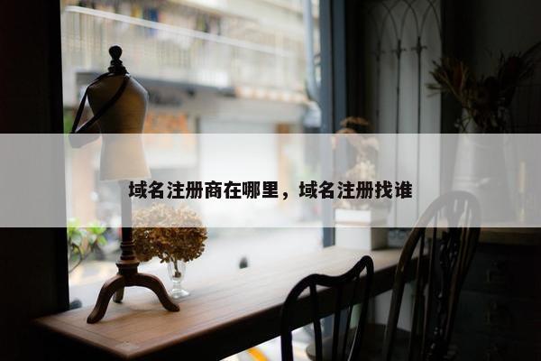 域名注册商在哪里，域名注册找谁