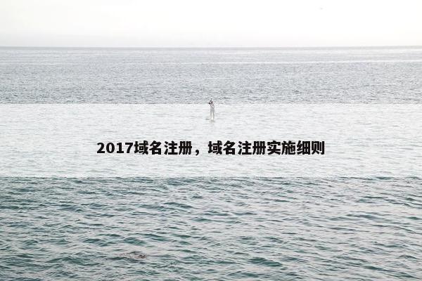 2017域名注册，域名注册实施细则