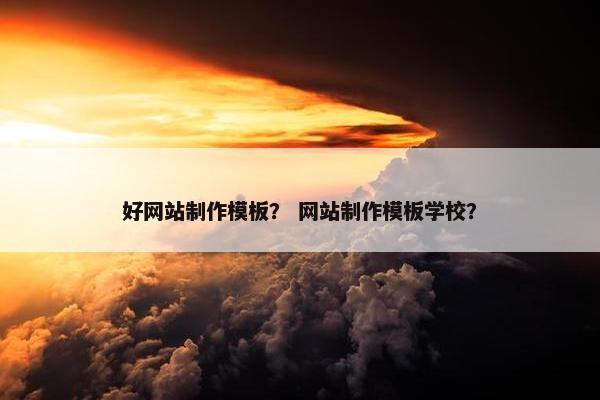 好网站制作模板？ 网站制作模板学校？