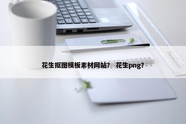 花生抠图模板素材网站？ 花生png？