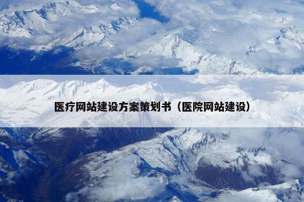 医疗网站建设方案策划书（医院网站建设）