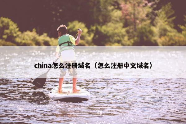 china怎么注册域名（怎么注册中文域名）