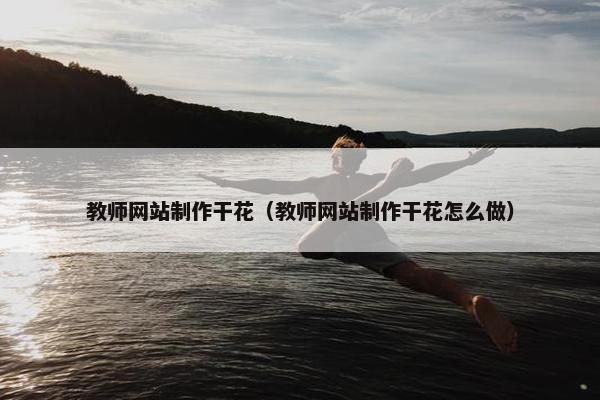 教师网站制作干花（教师网站制作干花怎么做）