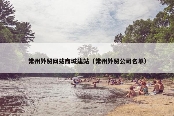 常州外贸网站商城建站（常州外贸公司名单）