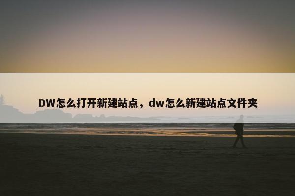 DW怎么打开新建站点，dw怎么新建站点文件夹