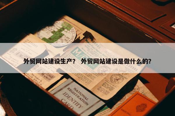 外贸网站建设生产？ 外贸网站建设是做什么的？