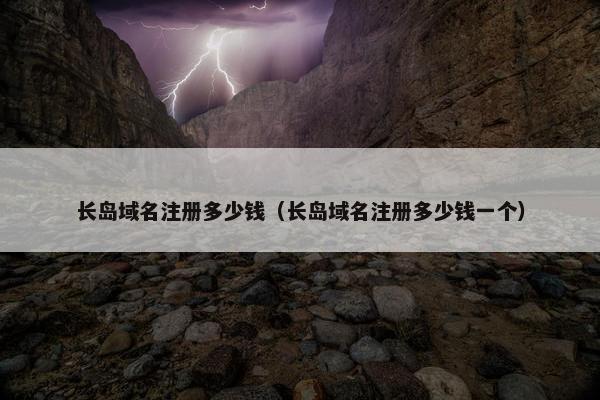 长岛域名注册多少钱（长岛域名注册多少钱一个）