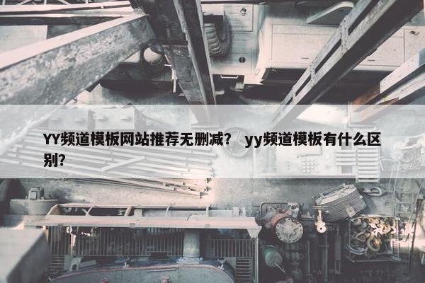 YY频道模板网站推荐无删减？ yy频道模板有什么区别？