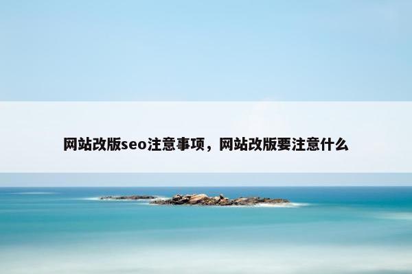 网站改版seo注意事项，网站改版要注意什么