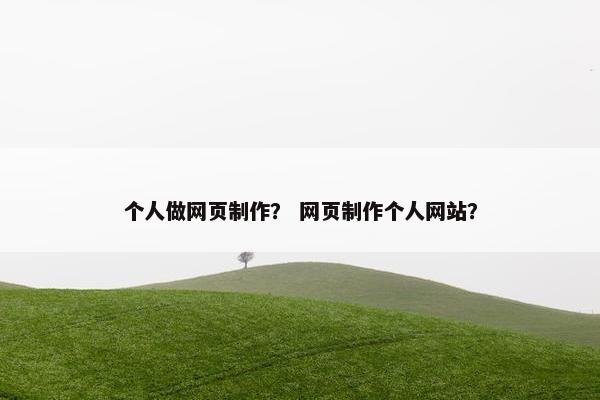 个人做网页制作？ 网页制作个人网站？