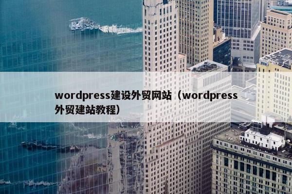 wordpress建设外贸网站（wordpress外贸建站教程）