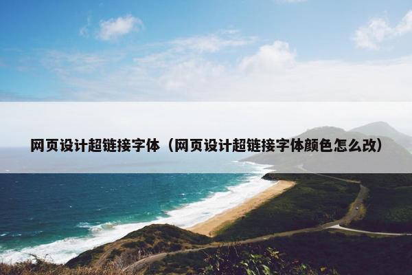 网页设计超链接字体（网页设计超链接字体颜色怎么改）