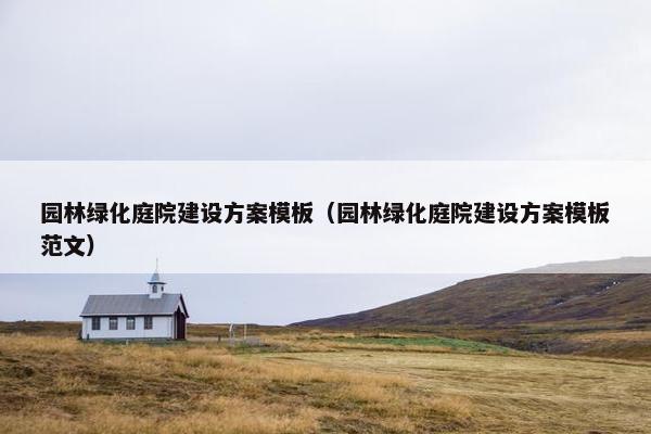 园林绿化庭院建设方案模板（园林绿化庭院建设方案模板范文）