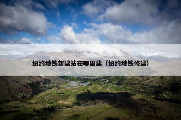纽约地铁新建站在哪里建（纽约地铁修建）