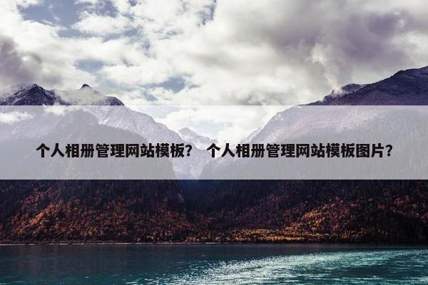 个人相册管理网站模板？ 个人相册管理网站模板图片？