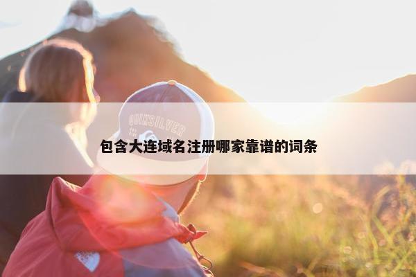 包含大连域名注册哪家靠谱的词条