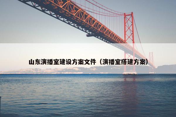 山东演播室建设方案文件（演播室搭建方案）