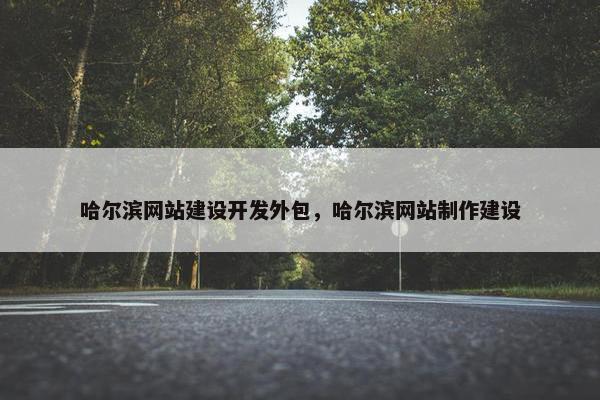 哈尔滨网站建设开发外包，哈尔滨网站制作建设