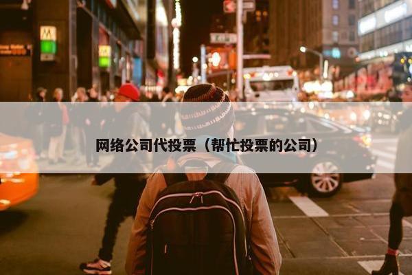 网络公司代投票（帮忙投票的公司）