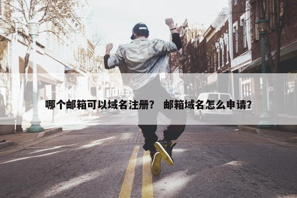哪个邮箱可以域名注册？ 邮箱域名怎么申请？