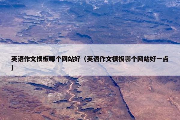 英语作文模板哪个网站好（英语作文模板哪个网站好一点）