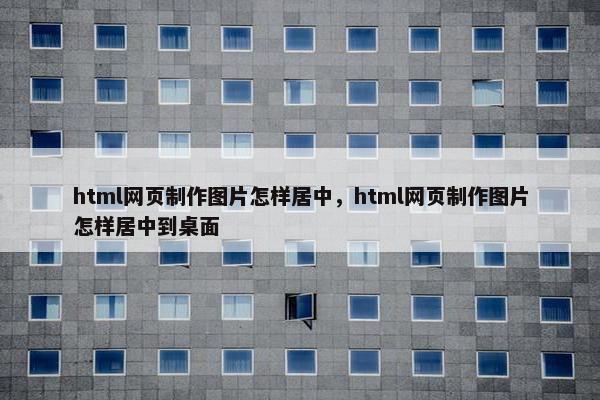 html网页制作图片怎样居中，html网页制作图片怎样居中到桌面