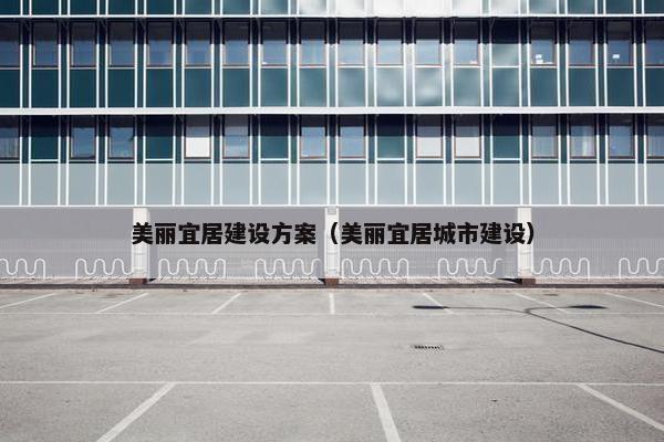 美丽宜居建设方案（美丽宜居城市建设）