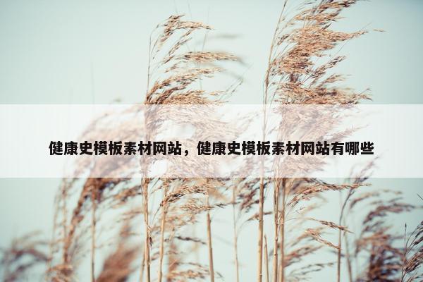 健康史模板素材网站，健康史模板素材网站有哪些