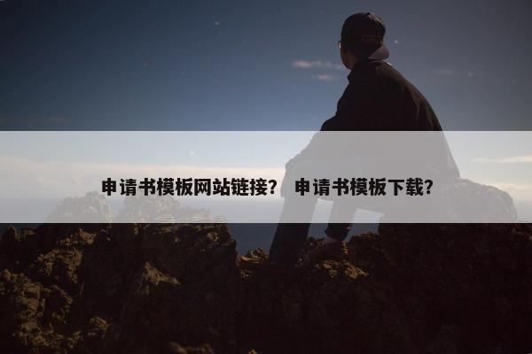 申请书模板网站链接？ 申请书模板下载？