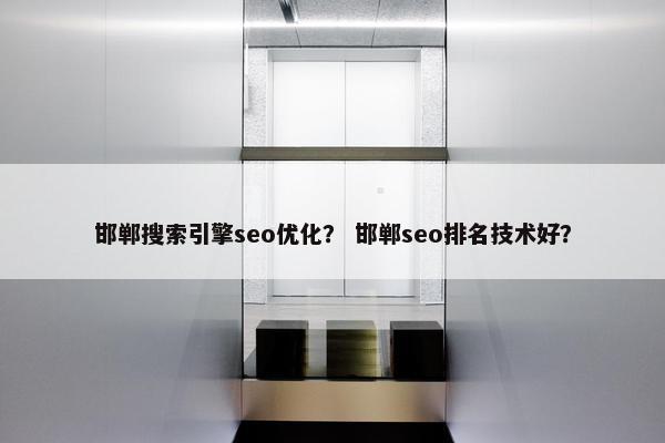 邯郸搜索引擎seo优化？ 邯郸seo排名技术好？