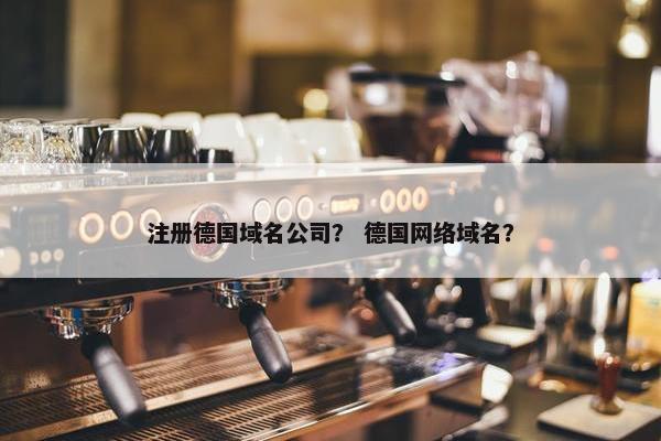 注册德国域名公司？ 德国网络域名？