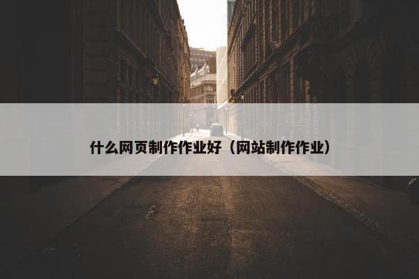 什么网页制作作业好（网站制作作业）