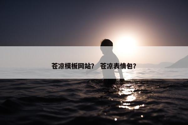 苍凉模板网站？ 苍凉表情包？