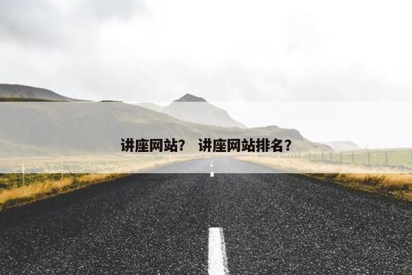 讲座网站？ 讲座网站排名？