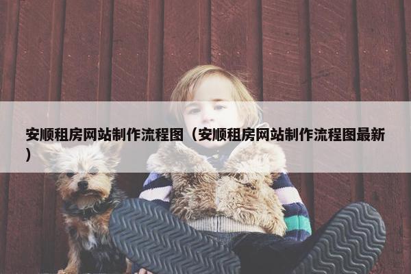 安顺租房网站制作流程图（安顺租房网站制作流程图最新）