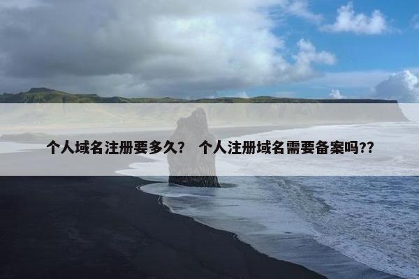 个人域名注册要多久？ 个人注册域名需要备案吗?？