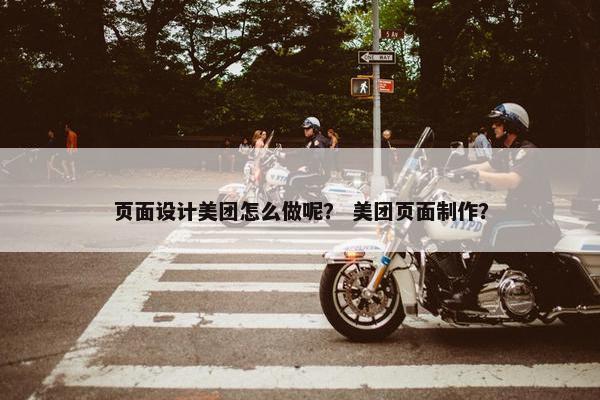 页面设计美团怎么做呢？ 美团页面制作？