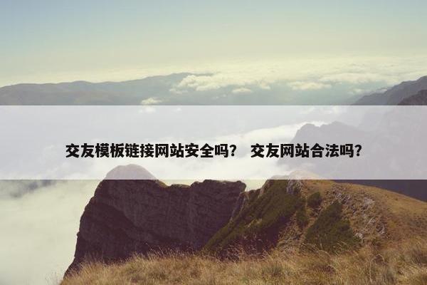 交友模板链接网站安全吗？ 交友网站合法吗？