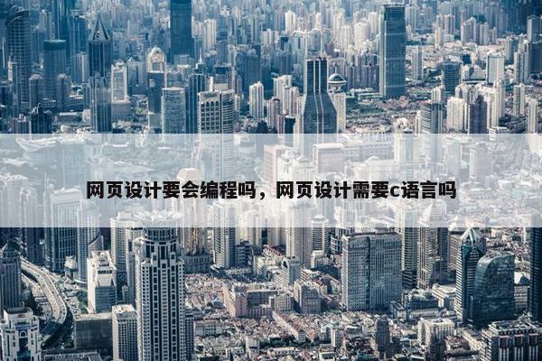网页设计要会编程吗，网页设计需要c语言吗