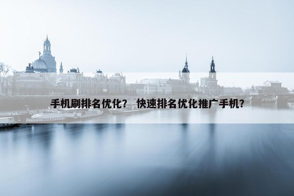 手机刷排名优化？ 快速排名优化推广手机？