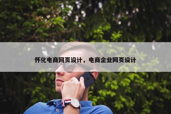怀化电商网页设计，电商企业网页设计