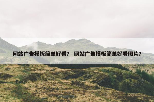 网站广告模板简单好看？ 网站广告模板简单好看图片？