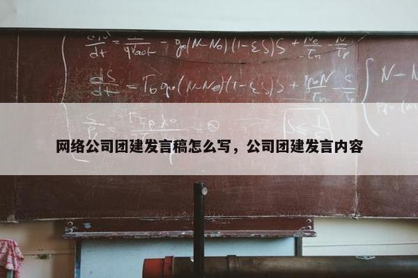网络公司团建发言稿怎么写，公司团建发言内容