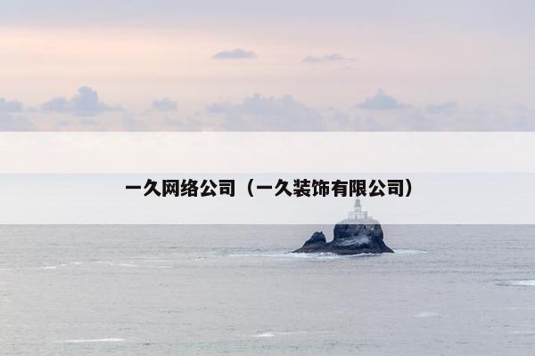 一久网络公司（一久装饰有限公司）