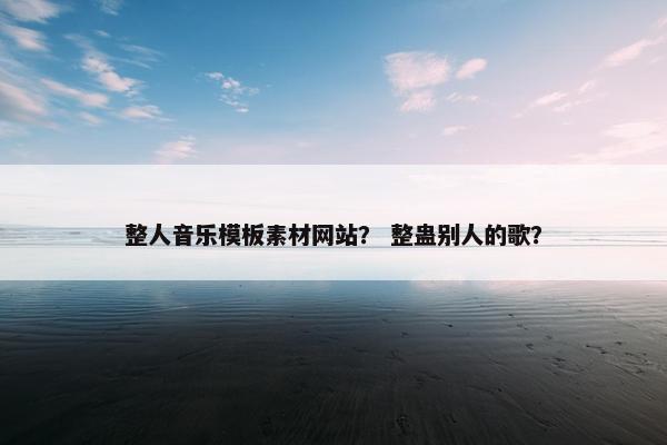 整人音乐模板素材网站？ 整蛊别人的歌？
