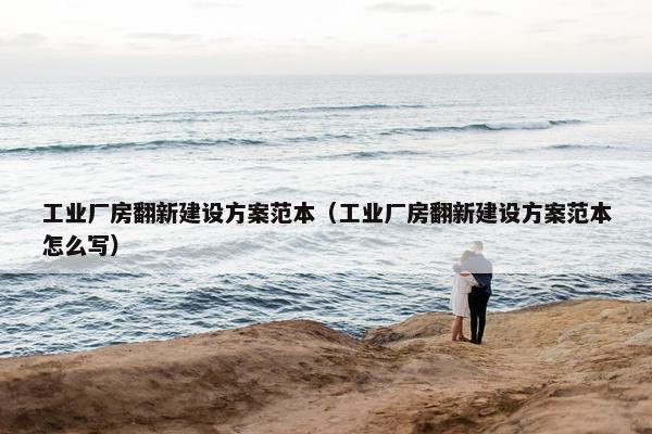 工业厂房翻新建设方案范本（工业厂房翻新建设方案范本怎么写）