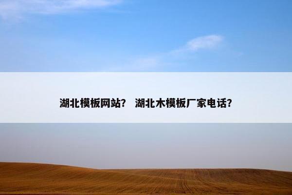 湖北模板网站？ 湖北木模板厂家电话？