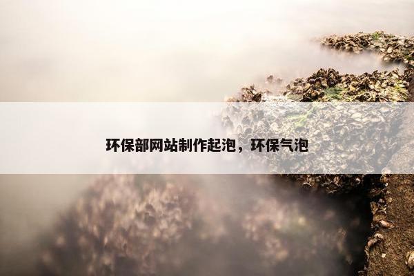 环保部网站制作起泡，环保气泡